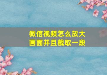 微信视频怎么放大画面并且截取一段