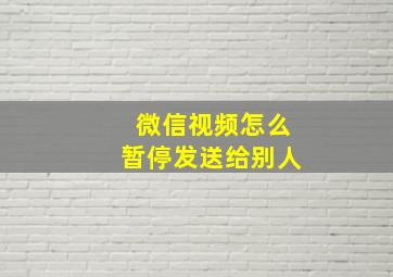 微信视频怎么暂停发送给别人