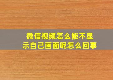 微信视频怎么能不显示自己画面呢怎么回事