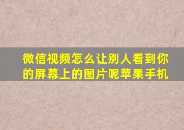 微信视频怎么让别人看到你的屏幕上的图片呢苹果手机