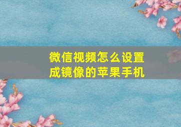 微信视频怎么设置成镜像的苹果手机