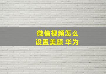 微信视频怎么设置美颜 华为