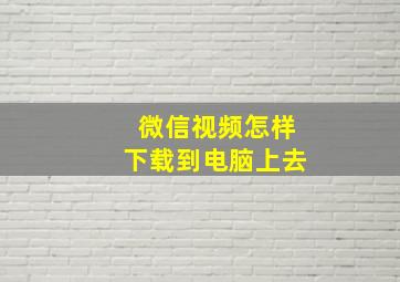 微信视频怎样下载到电脑上去