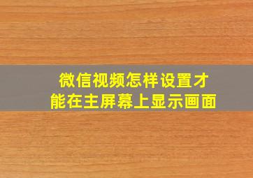 微信视频怎样设置才能在主屏幕上显示画面