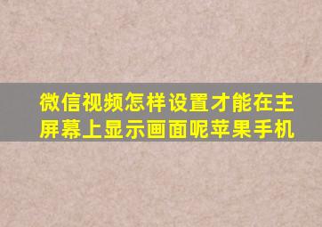 微信视频怎样设置才能在主屏幕上显示画面呢苹果手机