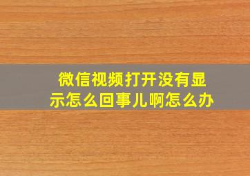 微信视频打开没有显示怎么回事儿啊怎么办