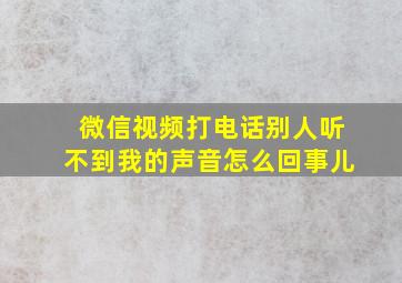 微信视频打电话别人听不到我的声音怎么回事儿