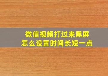 微信视频打过来黑屏怎么设置时间长短一点