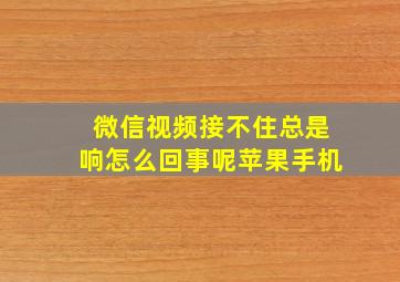 微信视频接不住总是响怎么回事呢苹果手机