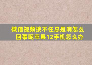 微信视频接不住总是响怎么回事呢苹果12手机怎么办