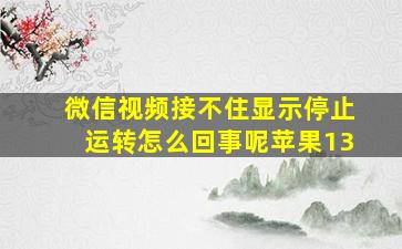 微信视频接不住显示停止运转怎么回事呢苹果13