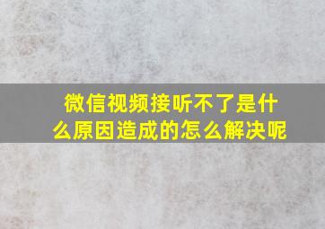 微信视频接听不了是什么原因造成的怎么解决呢