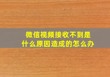 微信视频接收不到是什么原因造成的怎么办