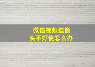 微信视频摄像头不好使怎么办