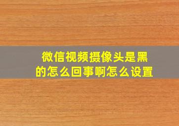 微信视频摄像头是黑的怎么回事啊怎么设置