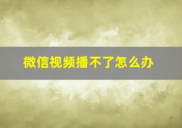 微信视频播不了怎么办