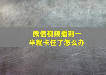 微信视频播到一半就卡住了怎么办