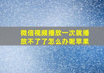 微信视频播放一次就播放不了了怎么办呢苹果