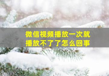 微信视频播放一次就播放不了了怎么回事