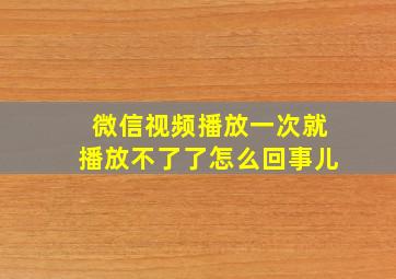 微信视频播放一次就播放不了了怎么回事儿