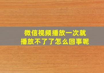 微信视频播放一次就播放不了了怎么回事呢