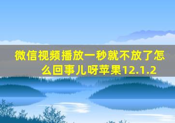 微信视频播放一秒就不放了怎么回事儿呀苹果12.1.2