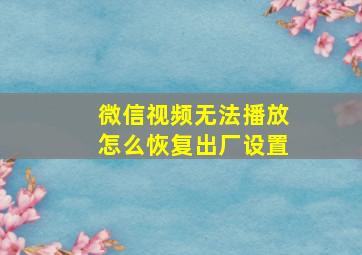 微信视频无法播放怎么恢复出厂设置