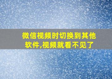 微信视频时切换到其他软件,视频就看不见了