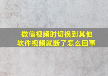 微信视频时切换到其他软件视频就断了怎么回事