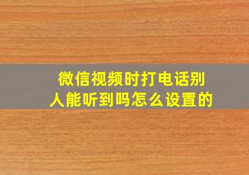 微信视频时打电话别人能听到吗怎么设置的