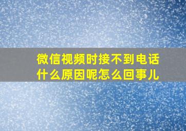 微信视频时接不到电话什么原因呢怎么回事儿