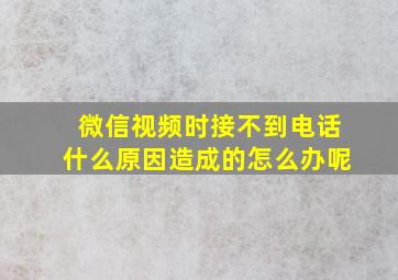 微信视频时接不到电话什么原因造成的怎么办呢