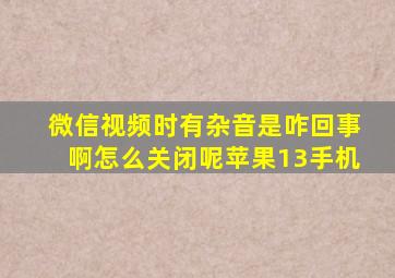 微信视频时有杂音是咋回事啊怎么关闭呢苹果13手机