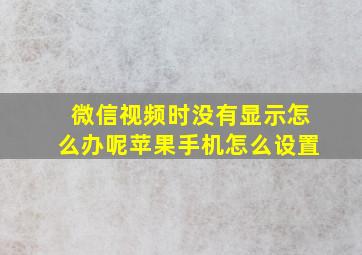 微信视频时没有显示怎么办呢苹果手机怎么设置