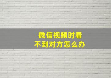 微信视频时看不到对方怎么办