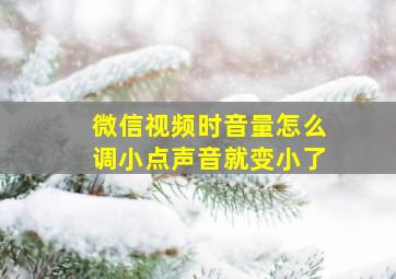 微信视频时音量怎么调小点声音就变小了