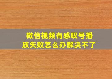 微信视频有感叹号播放失败怎么办解决不了