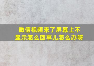 微信视频来了屏幕上不显示怎么回事儿怎么办呀