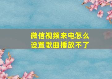 微信视频来电怎么设置歌曲播放不了