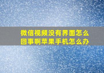 微信视频没有界面怎么回事啊苹果手机怎么办