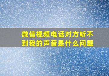 微信视频电话对方听不到我的声音是什么问题