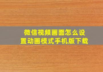 微信视频画面怎么设置动画模式手机版下载