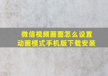 微信视频画面怎么设置动画模式手机版下载安装