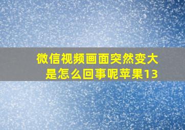 微信视频画面突然变大是怎么回事呢苹果13