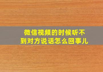 微信视频的时候听不到对方说话怎么回事儿