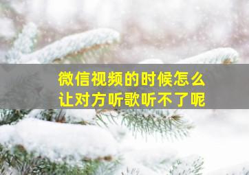 微信视频的时候怎么让对方听歌听不了呢