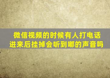 微信视频的时候有人打电话进来后挂掉会听到嘟的声音吗