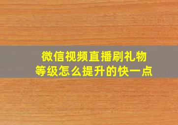 微信视频直播刷礼物等级怎么提升的快一点