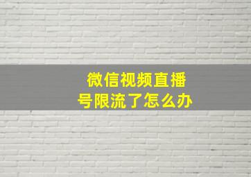 微信视频直播号限流了怎么办