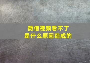 微信视频看不了是什么原因造成的